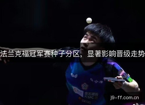 法兰克福冠军赛种子分区，显著影响晋级走势