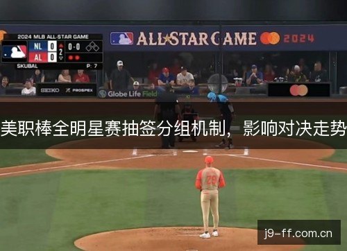 美职棒全明星赛抽签分组机制,影响对决走势 美职棒全明星赛抽签分组机制,影响对决走势