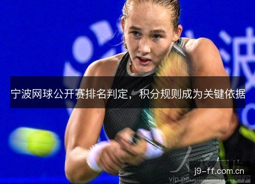 宁波网球公开赛排名判定，积分规则成为关键依据